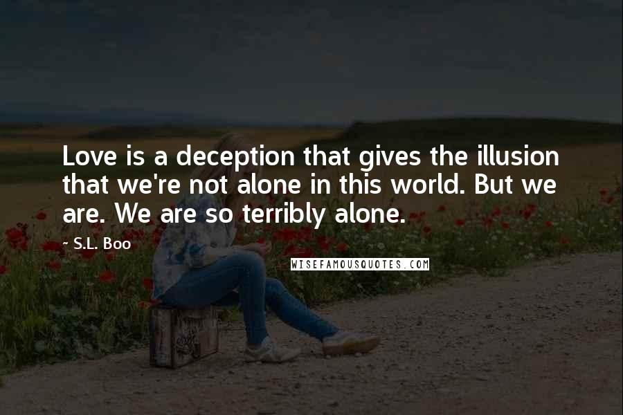 S.L. Boo Quotes: Love is a deception that gives the illusion that we're not alone in this world. But we are. We are so terribly alone.
