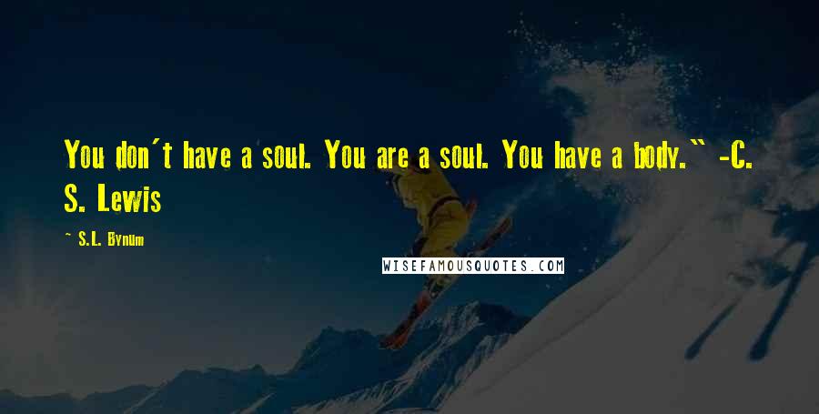 S.L. Bynum Quotes: You don't have a soul. You are a soul. You have a body." -C. S. Lewis