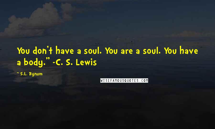 S.L. Bynum Quotes: You don't have a soul. You are a soul. You have a body." -C. S. Lewis