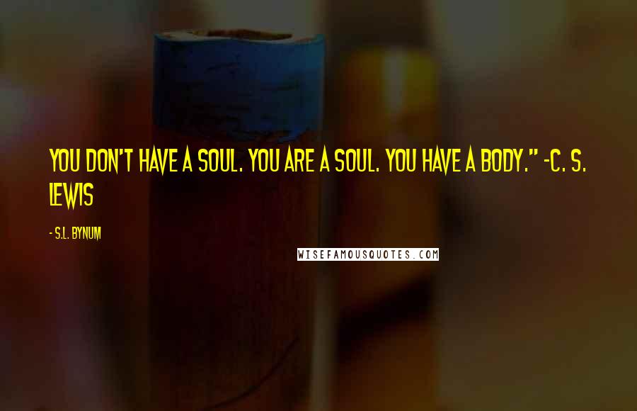 S.L. Bynum Quotes: You don't have a soul. You are a soul. You have a body." -C. S. Lewis