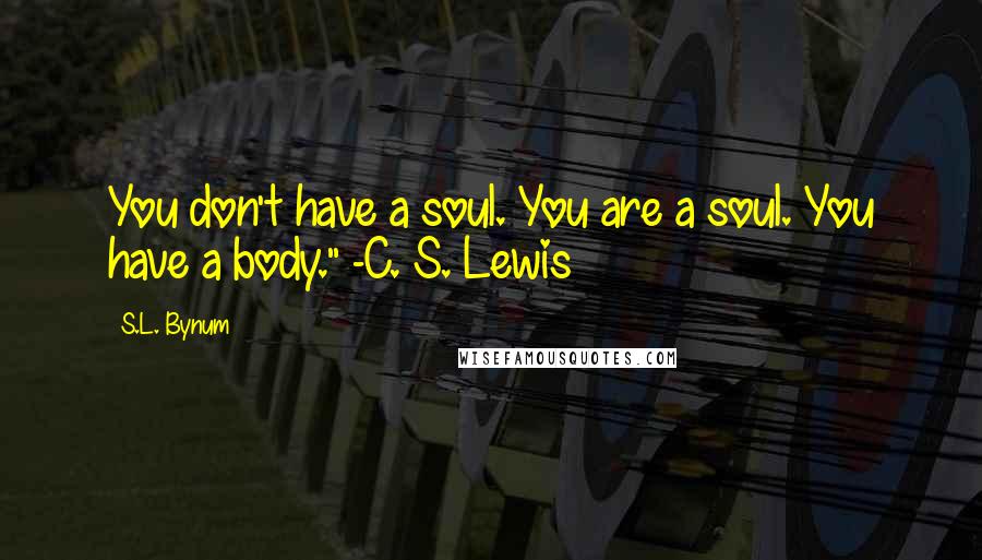 S.L. Bynum Quotes: You don't have a soul. You are a soul. You have a body." -C. S. Lewis