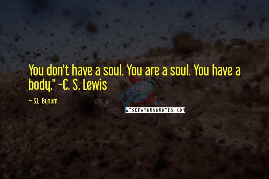 S.L. Bynum Quotes: You don't have a soul. You are a soul. You have a body." -C. S. Lewis