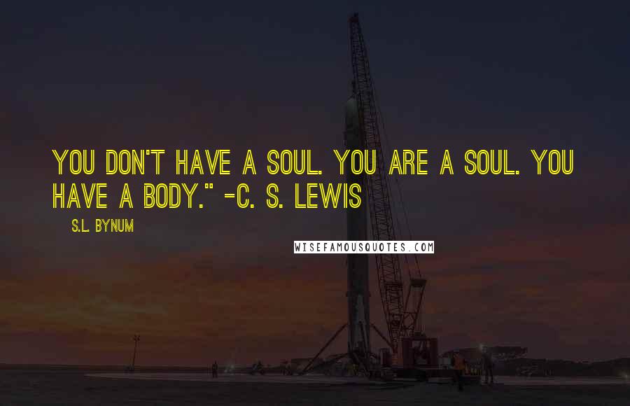 S.L. Bynum Quotes: You don't have a soul. You are a soul. You have a body." -C. S. Lewis