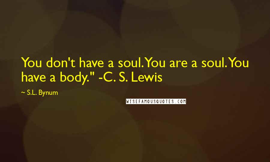 S.L. Bynum Quotes: You don't have a soul. You are a soul. You have a body." -C. S. Lewis