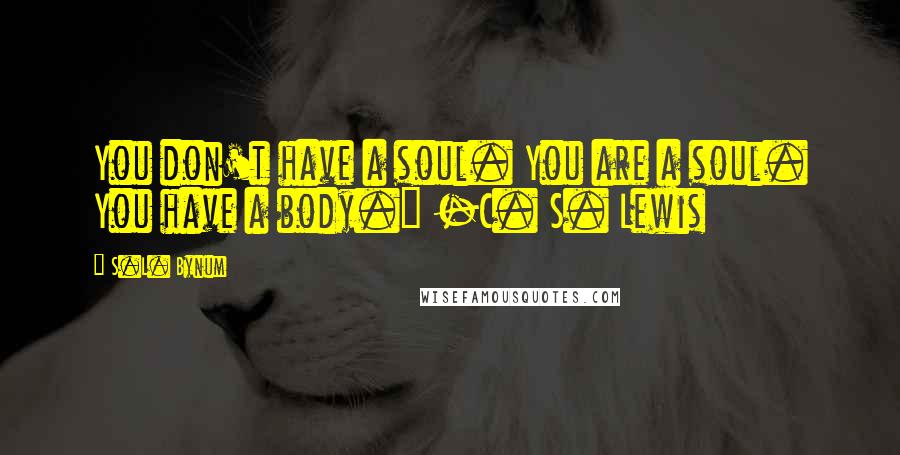 S.L. Bynum Quotes: You don't have a soul. You are a soul. You have a body." -C. S. Lewis