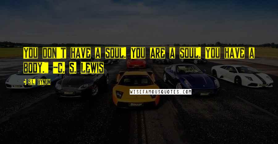 S.L. Bynum Quotes: You don't have a soul. You are a soul. You have a body." -C. S. Lewis