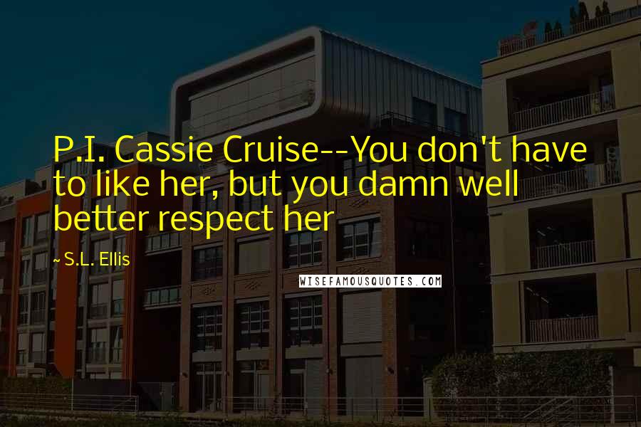 S.L. Ellis Quotes: P.I. Cassie Cruise--You don't have to like her, but you damn well better respect her