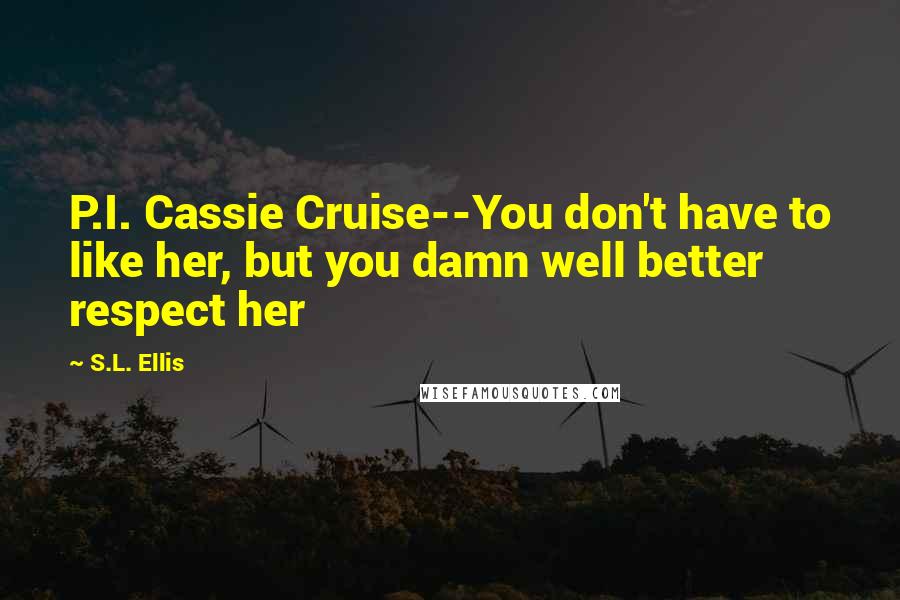 S.L. Ellis Quotes: P.I. Cassie Cruise--You don't have to like her, but you damn well better respect her