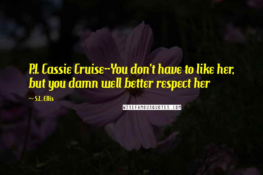 S.L. Ellis Quotes: P.I. Cassie Cruise--You don't have to like her, but you damn well better respect her