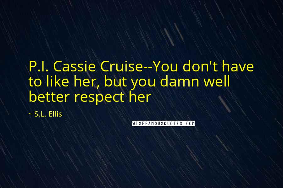 S.L. Ellis Quotes: P.I. Cassie Cruise--You don't have to like her, but you damn well better respect her