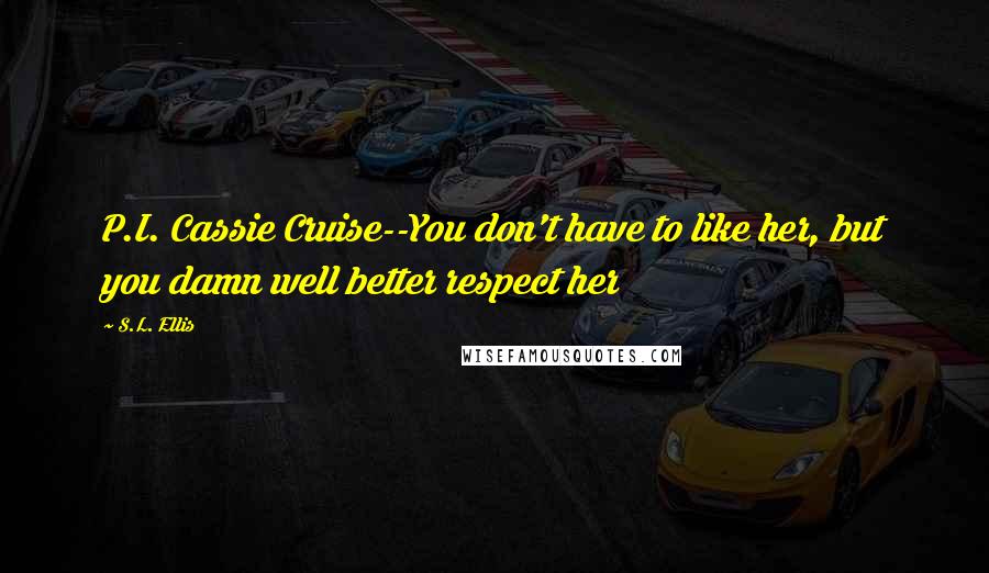 S.L. Ellis Quotes: P.I. Cassie Cruise--You don't have to like her, but you damn well better respect her