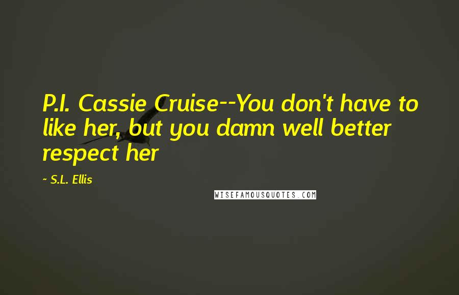 S.L. Ellis Quotes: P.I. Cassie Cruise--You don't have to like her, but you damn well better respect her