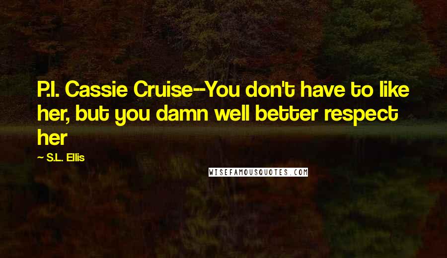 S.L. Ellis Quotes: P.I. Cassie Cruise--You don't have to like her, but you damn well better respect her