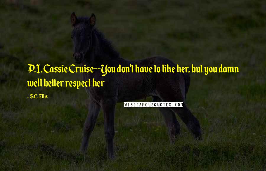 S.L. Ellis Quotes: P.I. Cassie Cruise--You don't have to like her, but you damn well better respect her