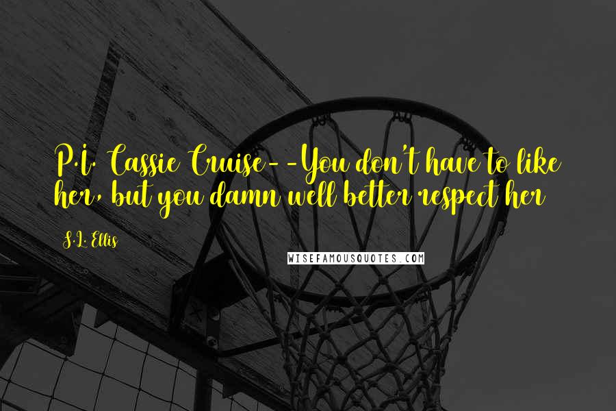 S.L. Ellis Quotes: P.I. Cassie Cruise--You don't have to like her, but you damn well better respect her