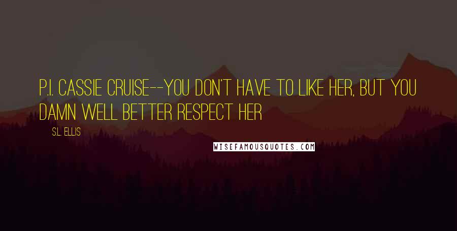 S.L. Ellis Quotes: P.I. Cassie Cruise--You don't have to like her, but you damn well better respect her