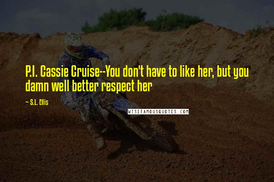 S.L. Ellis Quotes: P.I. Cassie Cruise--You don't have to like her, but you damn well better respect her