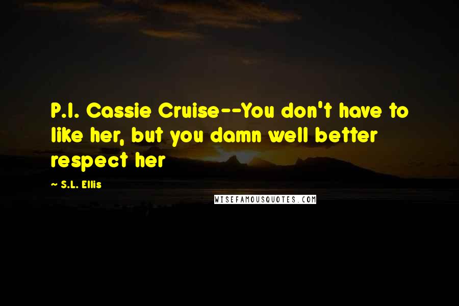 S.L. Ellis Quotes: P.I. Cassie Cruise--You don't have to like her, but you damn well better respect her
