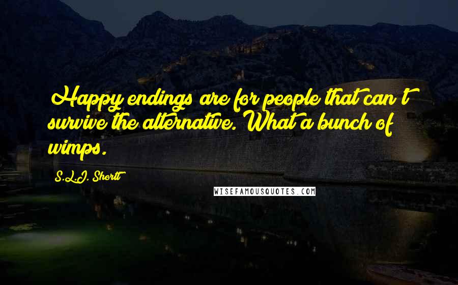 S.L.J. Shortt Quotes: Happy endings are for people that can't survive the alternative. What a bunch of wimps.