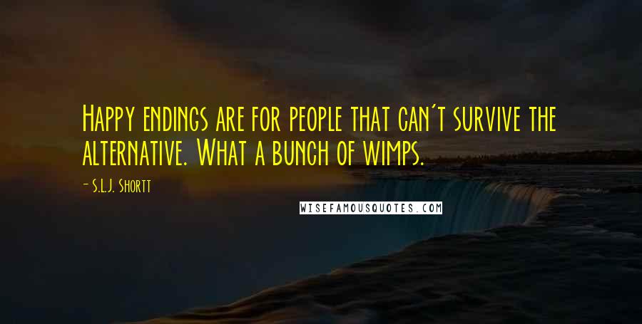 S.L.J. Shortt Quotes: Happy endings are for people that can't survive the alternative. What a bunch of wimps.