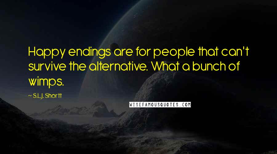 S.L.J. Shortt Quotes: Happy endings are for people that can't survive the alternative. What a bunch of wimps.