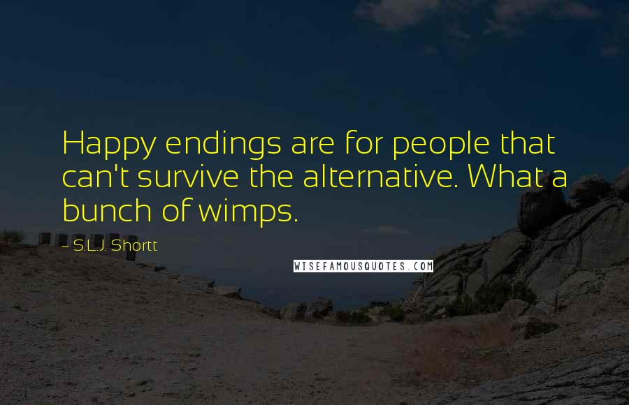 S.L.J. Shortt Quotes: Happy endings are for people that can't survive the alternative. What a bunch of wimps.