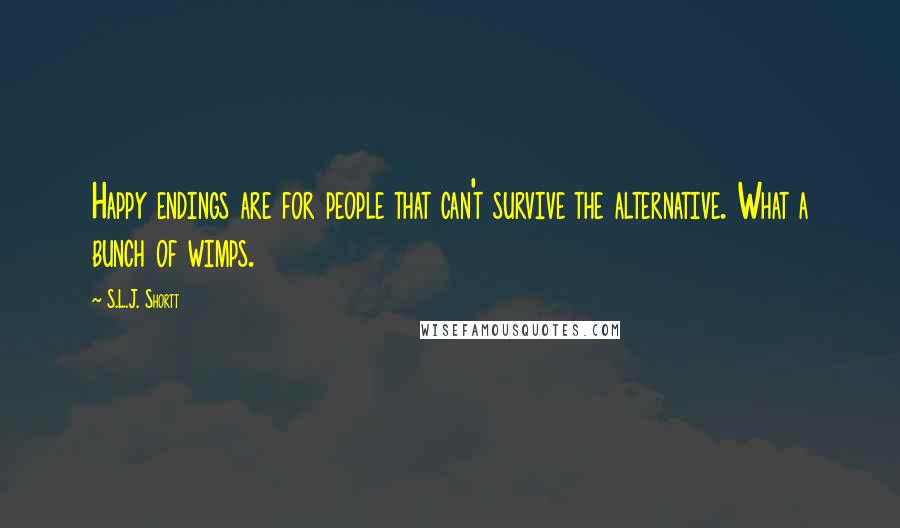 S.L.J. Shortt Quotes: Happy endings are for people that can't survive the alternative. What a bunch of wimps.