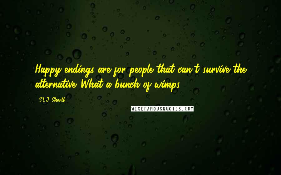 S.L.J. Shortt Quotes: Happy endings are for people that can't survive the alternative. What a bunch of wimps.