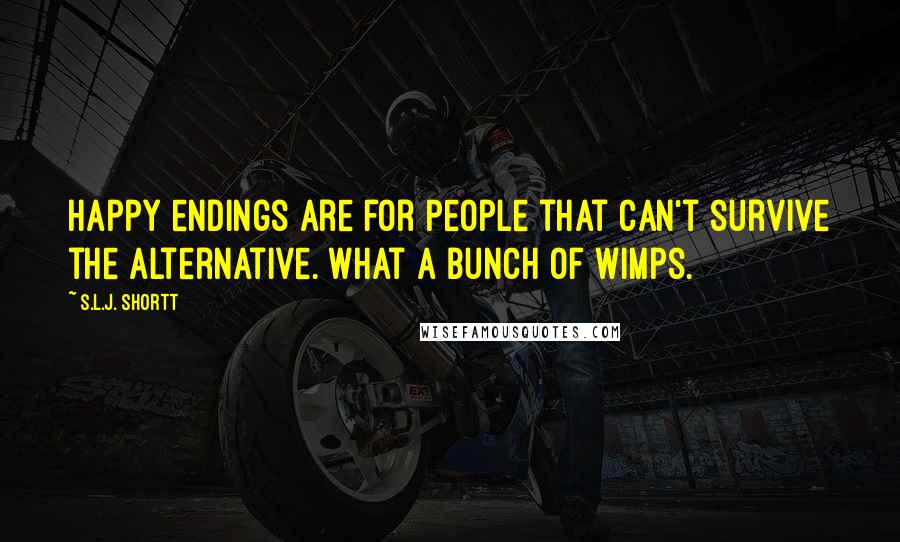 S.L.J. Shortt Quotes: Happy endings are for people that can't survive the alternative. What a bunch of wimps.