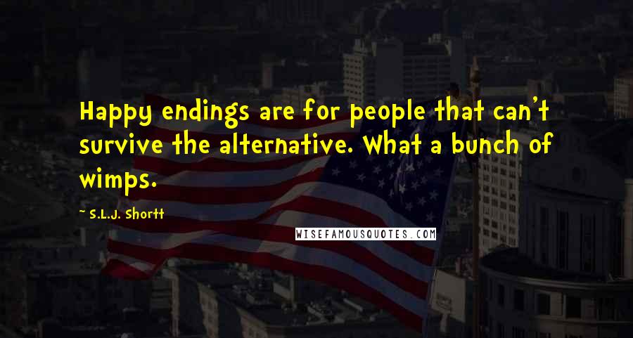 S.L.J. Shortt Quotes: Happy endings are for people that can't survive the alternative. What a bunch of wimps.