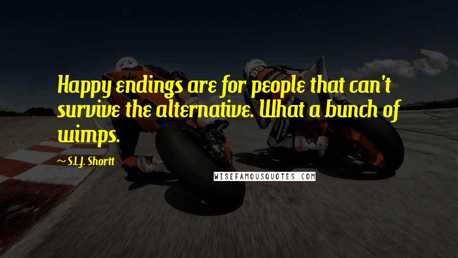 S.L.J. Shortt Quotes: Happy endings are for people that can't survive the alternative. What a bunch of wimps.