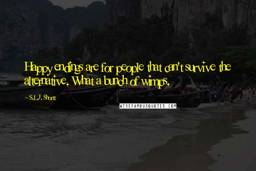 S.L.J. Shortt Quotes: Happy endings are for people that can't survive the alternative. What a bunch of wimps.