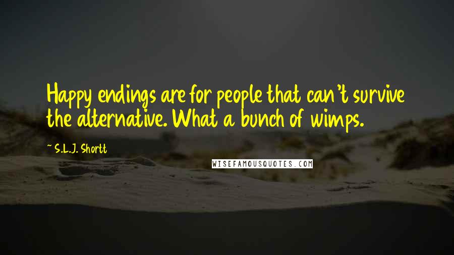 S.L.J. Shortt Quotes: Happy endings are for people that can't survive the alternative. What a bunch of wimps.