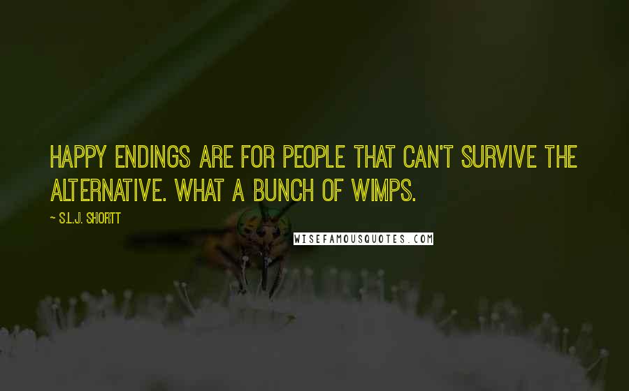 S.L.J. Shortt Quotes: Happy endings are for people that can't survive the alternative. What a bunch of wimps.