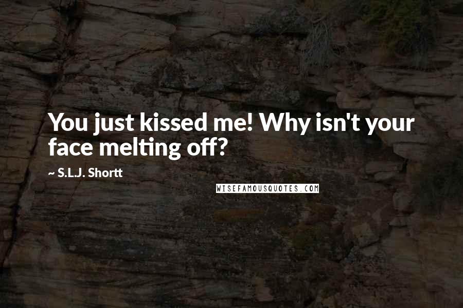 S.L.J. Shortt Quotes: You just kissed me! Why isn't your face melting off?