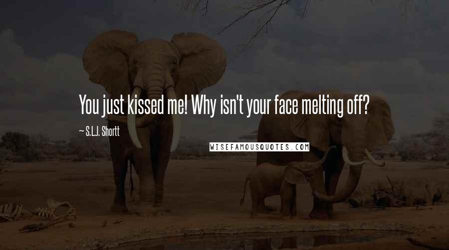 S.L.J. Shortt Quotes: You just kissed me! Why isn't your face melting off?