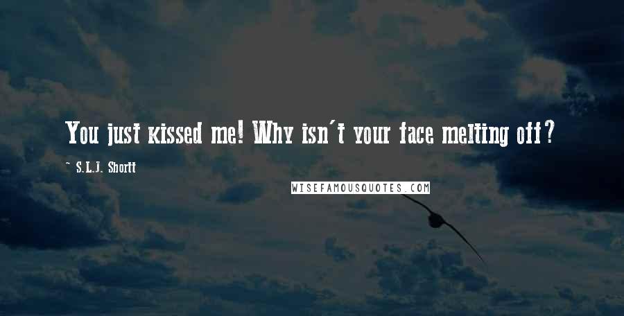 S.L.J. Shortt Quotes: You just kissed me! Why isn't your face melting off?