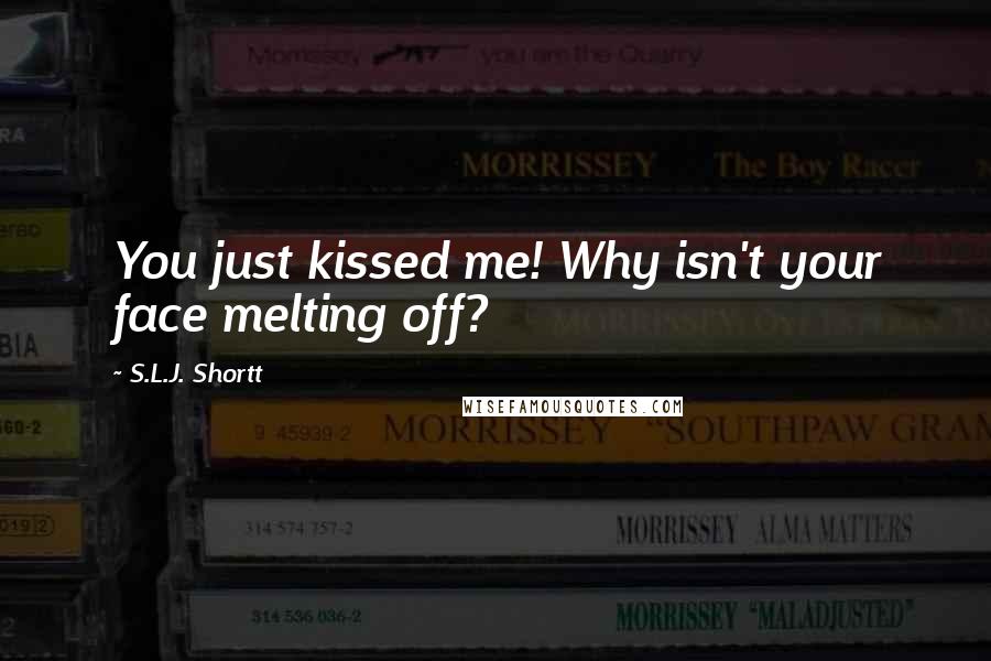 S.L.J. Shortt Quotes: You just kissed me! Why isn't your face melting off?