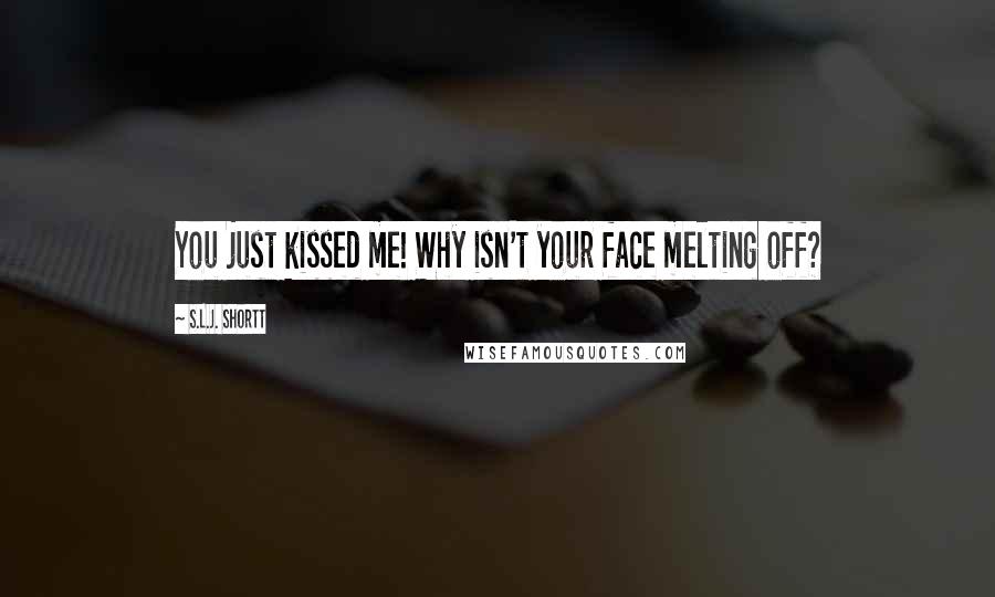 S.L.J. Shortt Quotes: You just kissed me! Why isn't your face melting off?