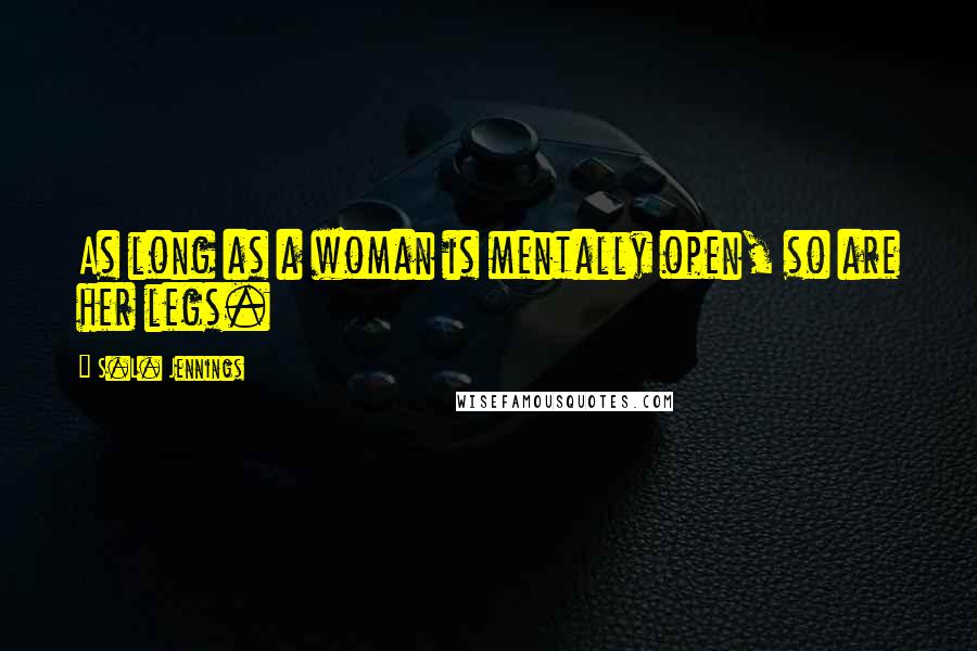 S.L. Jennings Quotes: As long as a woman is mentally open, so are her legs.