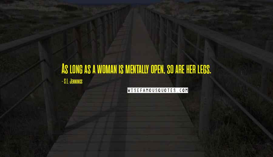 S.L. Jennings Quotes: As long as a woman is mentally open, so are her legs.