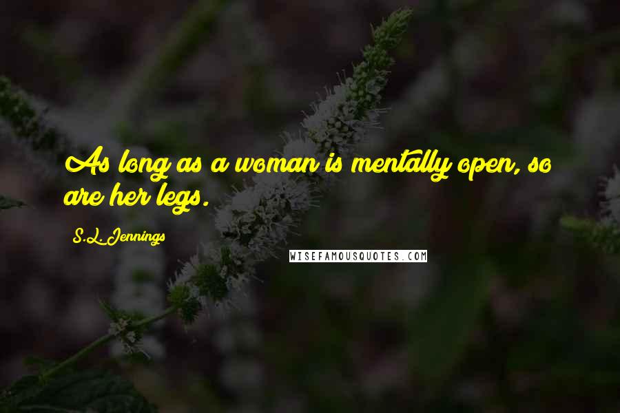 S.L. Jennings Quotes: As long as a woman is mentally open, so are her legs.