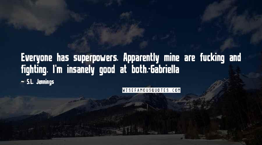 S.L. Jennings Quotes: Everyone has superpowers. Apparently mine are fucking and fighting. I'm insanely good at both.-Gabriella