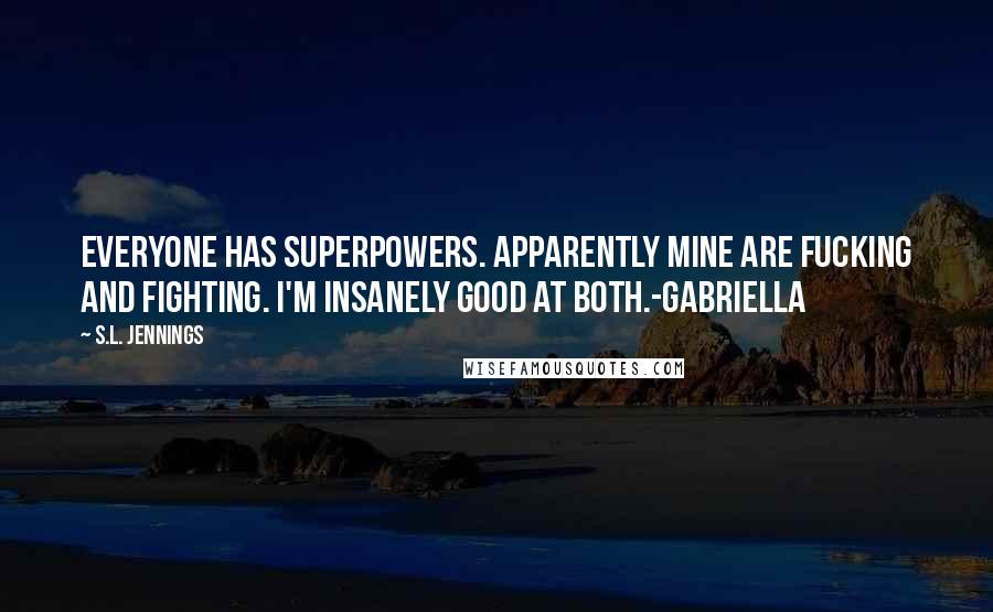 S.L. Jennings Quotes: Everyone has superpowers. Apparently mine are fucking and fighting. I'm insanely good at both.-Gabriella