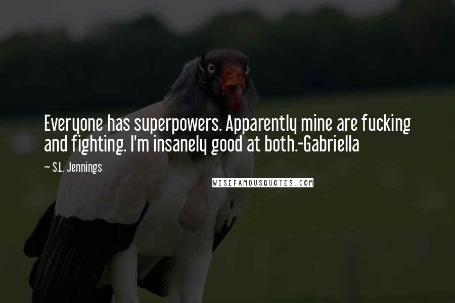 S.L. Jennings Quotes: Everyone has superpowers. Apparently mine are fucking and fighting. I'm insanely good at both.-Gabriella