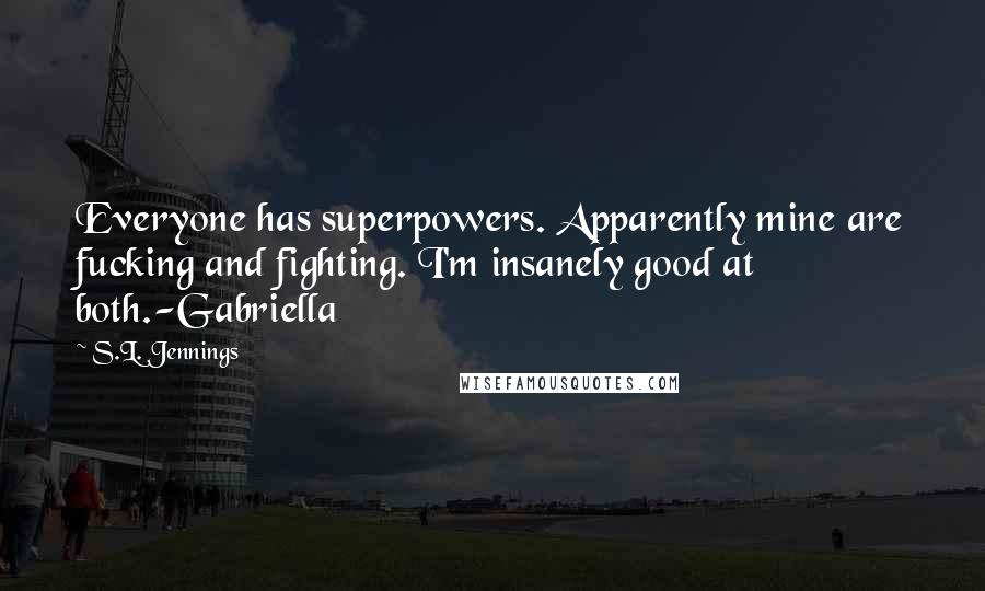 S.L. Jennings Quotes: Everyone has superpowers. Apparently mine are fucking and fighting. I'm insanely good at both.-Gabriella