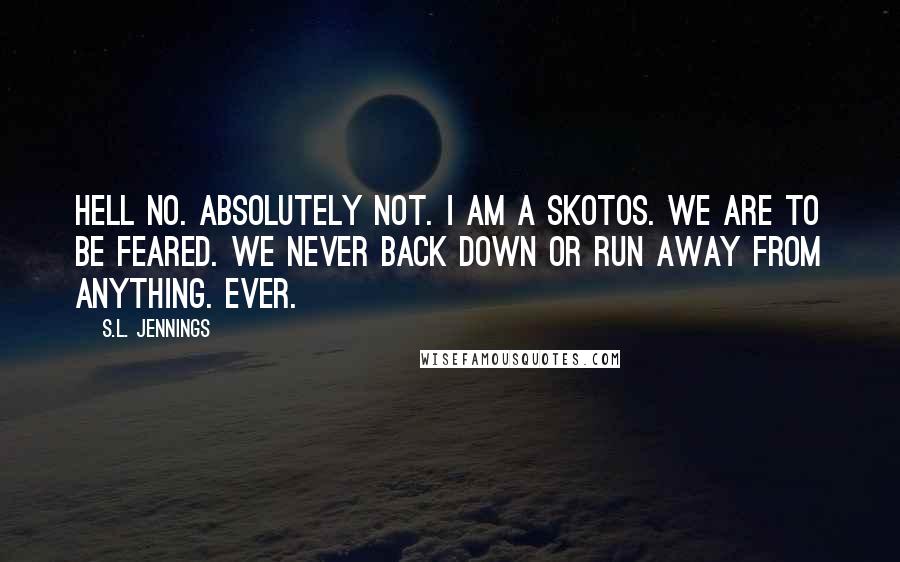 S.L. Jennings Quotes: Hell no. Absolutely not. I am a Skotos. We are to be feared. We never back down or run away from anything. Ever.
