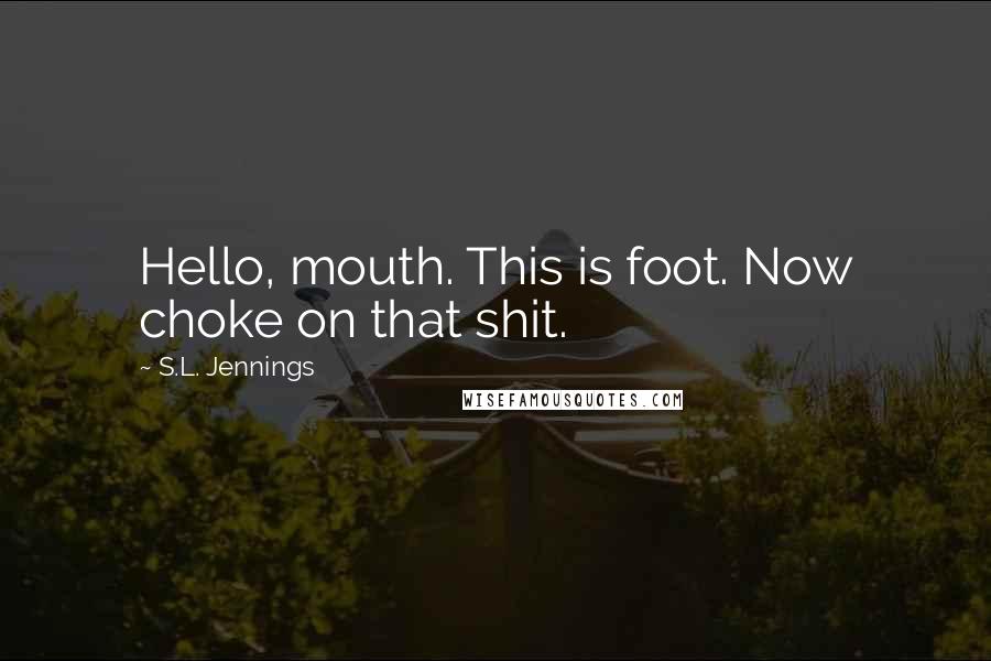 S.L. Jennings Quotes: Hello, mouth. This is foot. Now choke on that shit.