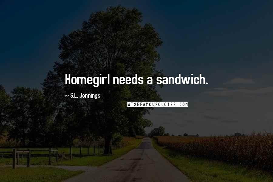 S.L. Jennings Quotes: Homegirl needs a sandwich.