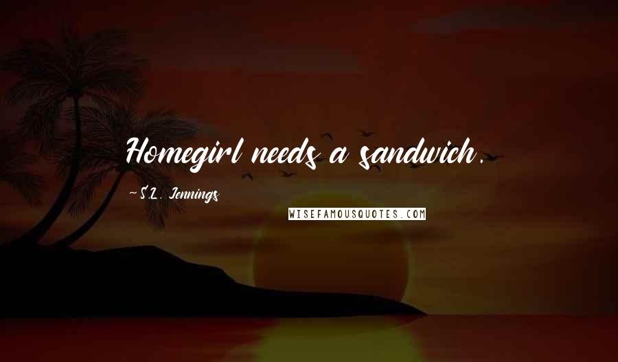 S.L. Jennings Quotes: Homegirl needs a sandwich.